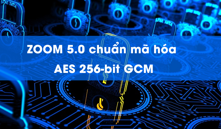 Phần mềm họp zoom 5.0: chuẩn mã hóa AES 256-bit